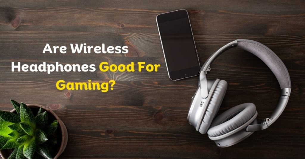 Are Wireless Headphones Good For Gaming?